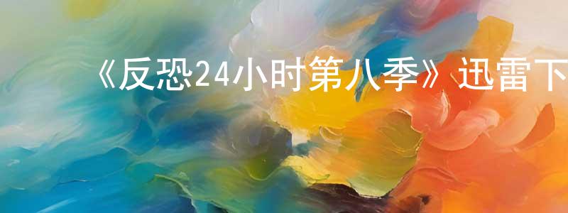 曹明秋发布《反恐24小时第八季》迅雷下载/在线观看-犯罪历史-美剧天堂